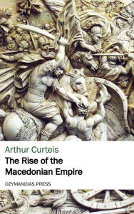 Title: The Rise of the Macedonian Empire, Author: Arthur Curteis