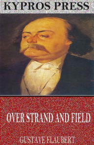 Title: Over Strand and Field: A Record of Travel through Brittany, Author: Gustave Flaubert