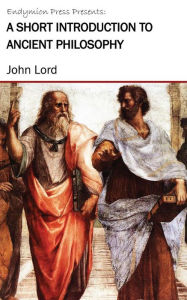 Title: A Short Introduction to Ancient Philosophy, Author: John Lord