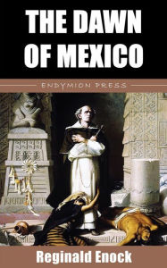 Title: The Dawn of Mexico, Author: Reginald Enock
