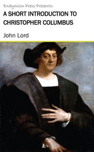 Title: A Short Introduction to Christopher Columbus, Author: John Lord