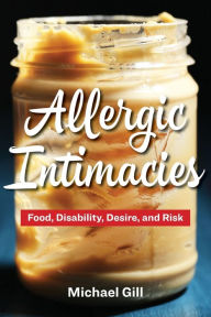Title: Allergic Intimacies: Food, Disability, Desire, and Risk, Author: Michael Gill