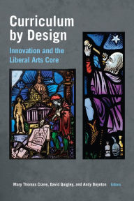 Title: Curriculum by Design: Innovation and the Liberal Arts Core, Author: Mary Thomas Crane