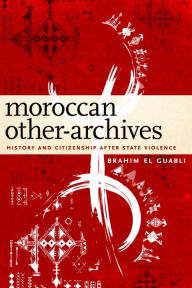 Title: Moroccan Other-Archives: History and Citizenship after State Violence, Author: Brahim El Guabli