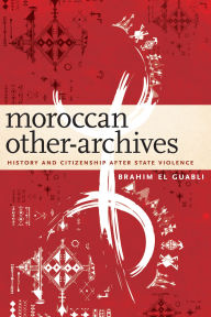 Title: Moroccan Other-Archives: History and Citizenship after State Violence, Author: Brahim El Guabli