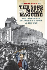 Title: The Sons of Molly Maguire: The Irish Roots of America's First Labor War, Author: Mark Bulik