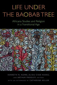 Title: Life Under the Baobab Tree: Africana Studies and Religion in a Transitional Age, Author: Kenneth N. Ngwa
