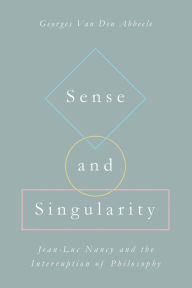 Title: Sense and Singularity: Jean-Luc Nancy and the Interruption of Philosophy, Author: Georges Van Den Abbeele