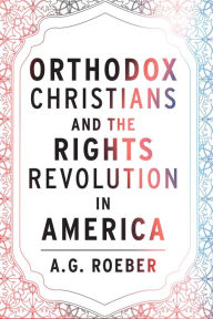 Title: Orthodox Christians and the Rights Revolution in America, Author: A. G. Roeber