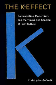 Title: The K-Effect: Romanization, Modernism, and the Timing and Spacing of Print Culture, Author: Christopher GoGwilt