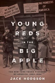 Title: Young Reds in the Big Apple: The New York Young Pioneers of America, 1923-1934, Author: Jack Hodgson