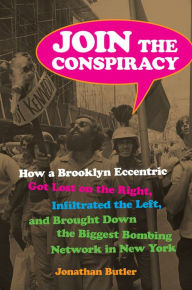 Title: Join the Conspiracy: How a Brooklyn Eccentric Got Lost on the Right, Infiltrated the Left, and Brought Down the Biggest Bombing Network in New York, Author: Jonathan Butler