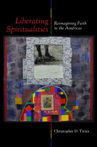 Title: Liberating Spiritualities: Reimagining Faith in the Américas, Author: Christopher D. Tirres