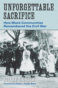 Title: Unforgettable Sacrifice: How Black Communities Remembered the Civil War, Author: Hilary N. Green