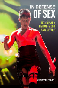 Title: In Defense of Sex: Nonbinary Embodiment and Desire, Author: Christopher Breu