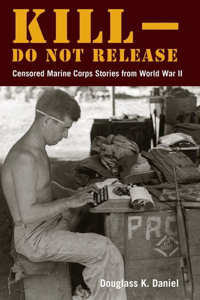 Kill-Do Not Release: Censored Marine Corps Stories from World War II