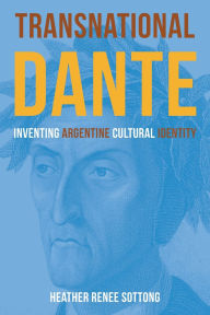 Title: Transnational Dante: Inventing Argentine Cultural Identity, Author: Heather Renee Sottong