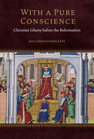 With a Pure Conscience: Christian Liberty before the Reformation