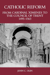 Title: Catholic Reform From Cardinal Ximenes to the Council of Trent, 1495-1563:: An Essay with Illustrative Documents and a Brief Study of St. Ignatius Loyola, Author: John C. Olin