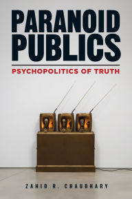 Title: Paranoid Publics: Psychopolitics of Truth, Author: Zahid R. Chaudhary