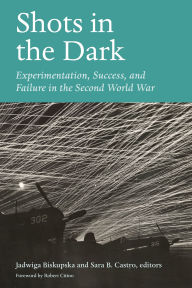 Title: Shots in the Dark: Experimentation, Success, and Failure in the Second World War, Author: Jadwiga Biskupska