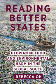 Title: Reading Better States: Utopian Method and Environmental Harm in the Global South, Author: Rebecca Oh