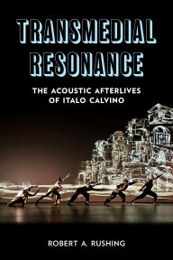Title: Transmedial Resonance: The Acoustic Afterlives of Italo Calvino, Author: Robert A. Rushing