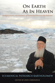 Title: On Earth as in Heaven: Ecological Vision and Initiatives of Ecumenical Patriarch Bartholomew, Author: Ecumenical Patriarch Bartholomew