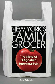 Title: New York's Family Grocer: The Story of D'Agostino Supermarkets, Author: Paul Schmitz