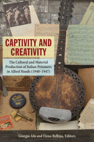 Title: Captivity and Creativity: The Cultural and Material Production of Italian Prisoners in Allied Hands (1940-1947), Author: Giorgia Alù