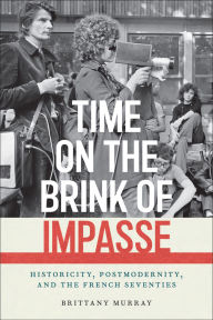 Title: Time on the Brink of Impasse: Historicity, Postmodernity, and the French Seventies, Author: Brittany Murray