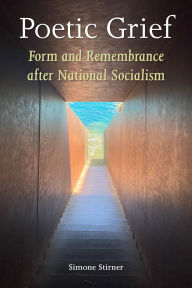 Title: Poetic Grief: Form and Remembrance after National Socialism, Author: Simone Stirner