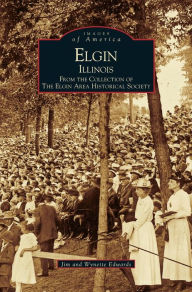 Title: Elgin, Illinois: From the Collection of the Elgin Area Historical Society, Author: Jim Edwards