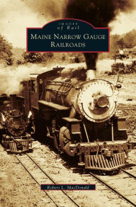 Title: Maine Narrow Gauge Railroads, Author: Robert L MacDonald