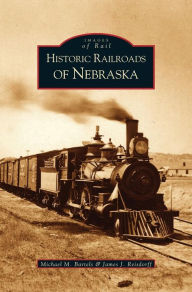 Title: Historic Railroads of Nebraska, Author: Michael M Bartels