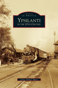 Title: Ypsilanti in the 20th Century, Author: James Thomas Mann