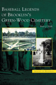 Title: Baseball Legends of Brooklyn's Green-Wood Cemetery, Author: Peter J. Nash