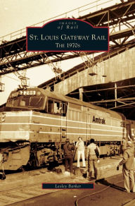 Title: St. Louis Gateway Rail: The 1970s, Author: Lesley Barker