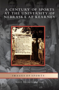 Title: Century of Sports at the University of Nebraska at Kearney, Author: Mark R. Ellis