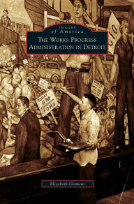 Title: Works Progress Administration in Detroit, Author: Elizabeth Clemens