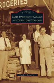 Title: Early Dartmouth College and Downtown Hanover, Author: Frank J Barrett Jr