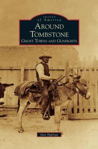 Title: Around Tombstone: Ghost Towns and Gunfights, Author: Jane Eppinga