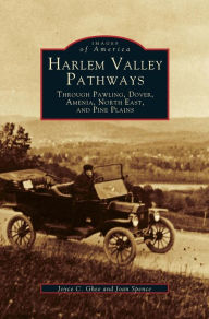 Title: Harlem Valley Pathways: Through Pawling, Dover, Amenia, North East, and Pine Plains, Author: Joyce C. Ghee