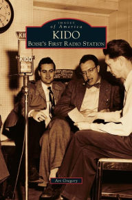 Title: Kido: Boise's First Radio Station, Author: Art Gregory