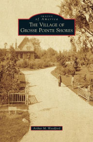 Title: Village of Grosse Pointe Shores, Author: Arthur M Woodford