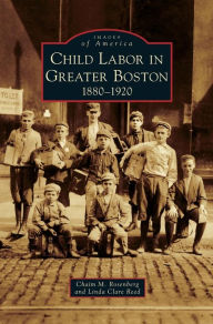 Title: Child Labor in Greater Boston: 1880-1920, Author: Chaim M Rosenberg