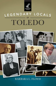 Title: Legendary Locals of Toledo, Author: Barbara L Floyd