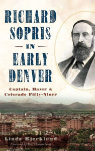Title: Richard Sopris in Early Denver: Captain, Mayor & Colorado Fifty-Niner, Author: Linda Bjorklund