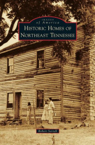 Title: Historic Homes of Northeast Tennessee, Author: Robert Sorrell