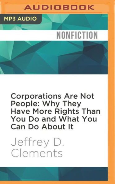 Corporations Are Not People: Why They Have More Rights Than You Do and What You Can Do About It